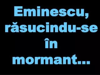 eminescu r sucindu se n mormant