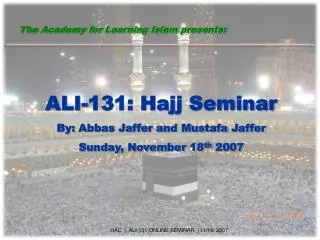 ALI-131: Hajj Seminar By: Abbas Jaffer and Mustafa Jaffer Sunday, November 18 th 2007