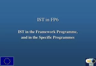 IST in FP6 IST in the Framework Programme, and in the Specific Programmes