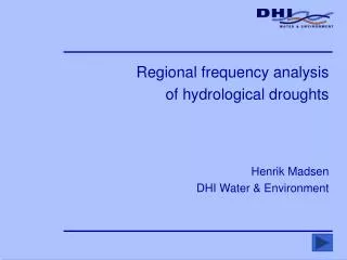 Regional frequency analysis of hydrological droughts Henrik Madsen DHI Water &amp; Environment