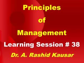Principles of Management Learning Session # 38 Dr. A. Rashid Kausar