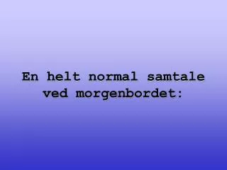 en helt normal samtale ved morgenbordet