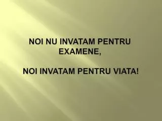 noi nu invatam pentru examene noi invatam pentru viata