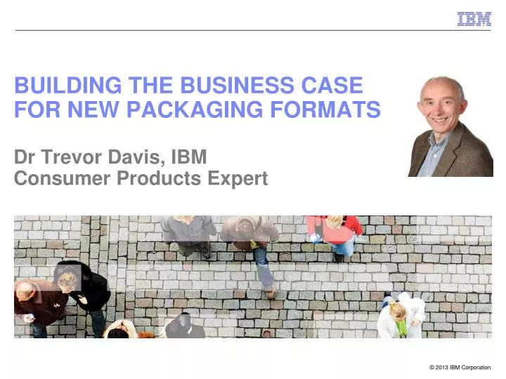 building the business case for new packaging formats dr trevor davis ibm consumer products expert