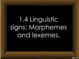 1.4 Linguistic signs: Morphemes and lexemes.