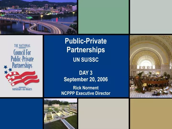 public private partnerships un su ssc day 3 september 20 2006 rick norment ncppp executive director