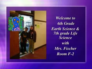 Welcome to 6th Grade Earth Science &amp; 7th grade Life Science with Mrs. Fischer Room F-2