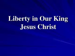 Liberty in Our King Jesus Christ