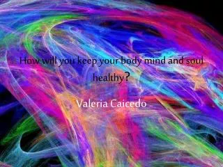 How will you keep your body mind and soul healthy ?