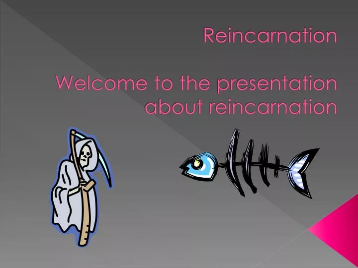 reincarnation welcome to the presentation about reincarnation