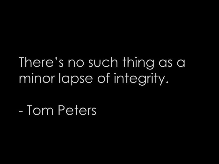 there s no such thing as a minor lapse of integrity tom peters