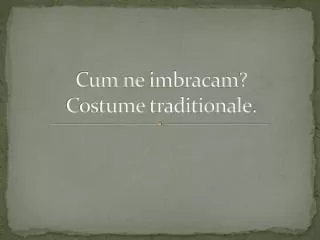 cum ne imbracam costume traditionale
