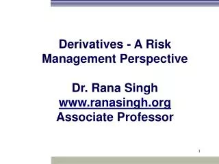 Derivatives - A Risk Management Perspective Dr. Rana Singh ranasingh Associate Professor