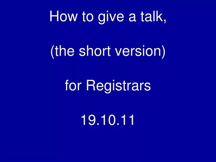 how to give a talk the short version for registrars 19 10 11
