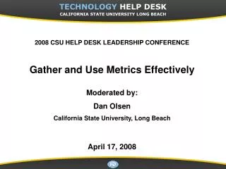 2008 CSU HELP DESK LEADERSHIP CONFERENCE Gather and Use Metrics Effectively Moderated by: