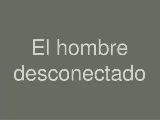 el hombre desconectado