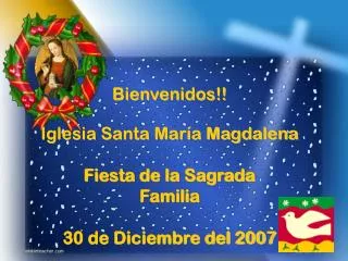 Bienvenidos!! Iglesia Santa María Magdalena Fiesta de la Sagrada Familia 30 de Diciembre del 2007