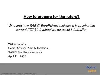 Walter Jacobs Senior Advisor Plant Automation SABIC-EuroPetrochemicals April 11, 2005