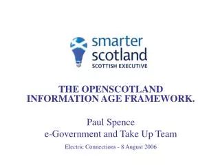 THE OPENSCOTLAND INFORMATION AGE FRAMEWORK. Paul Spence e-Government and Take Up Team