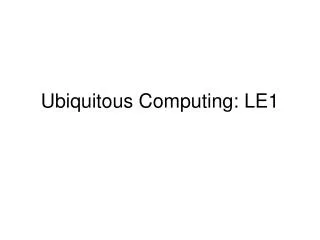 Ubiquitous Computing: LE1