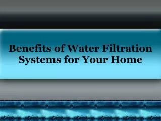 Benefits of Water Filtration Systems for Your Home