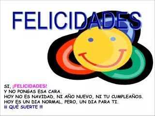 SI, ¡FELICIDADES! Y NO PONGAS ESA CARA. HOY NO ES NAVIDAD, NI AÑO NUEVO, NI TU CUMPLEAÑOS.