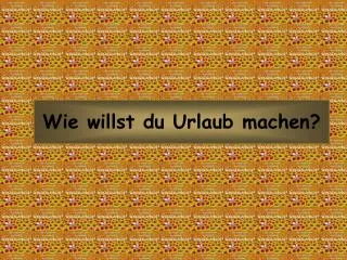 wie willst du urlaub machen