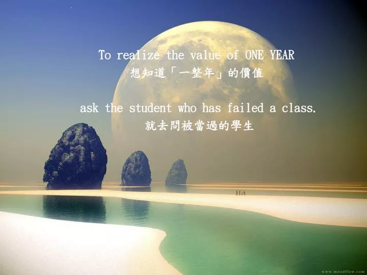 to realize the value of one year ask the student who has failed a class