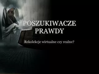 POSZUKIWACZE PRAWDY Rekolekcje wirtualne czy realne?