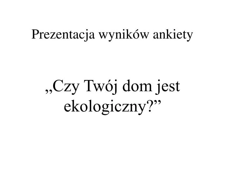 prezentacja wynik w ankiety czy tw j dom jest ekologiczny