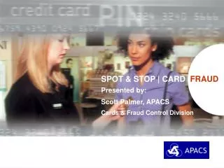 SPOT &amp; STOP | CARD FRAUD Presented by: Scott Palmer, APACS Cards &amp; Fraud Control Division
