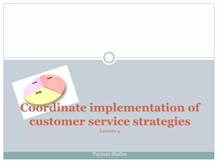coordinate implementation of customer service strategies lecture 4 payman shafiee