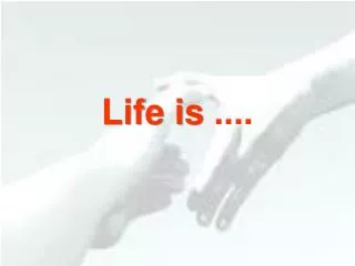 Life is ....