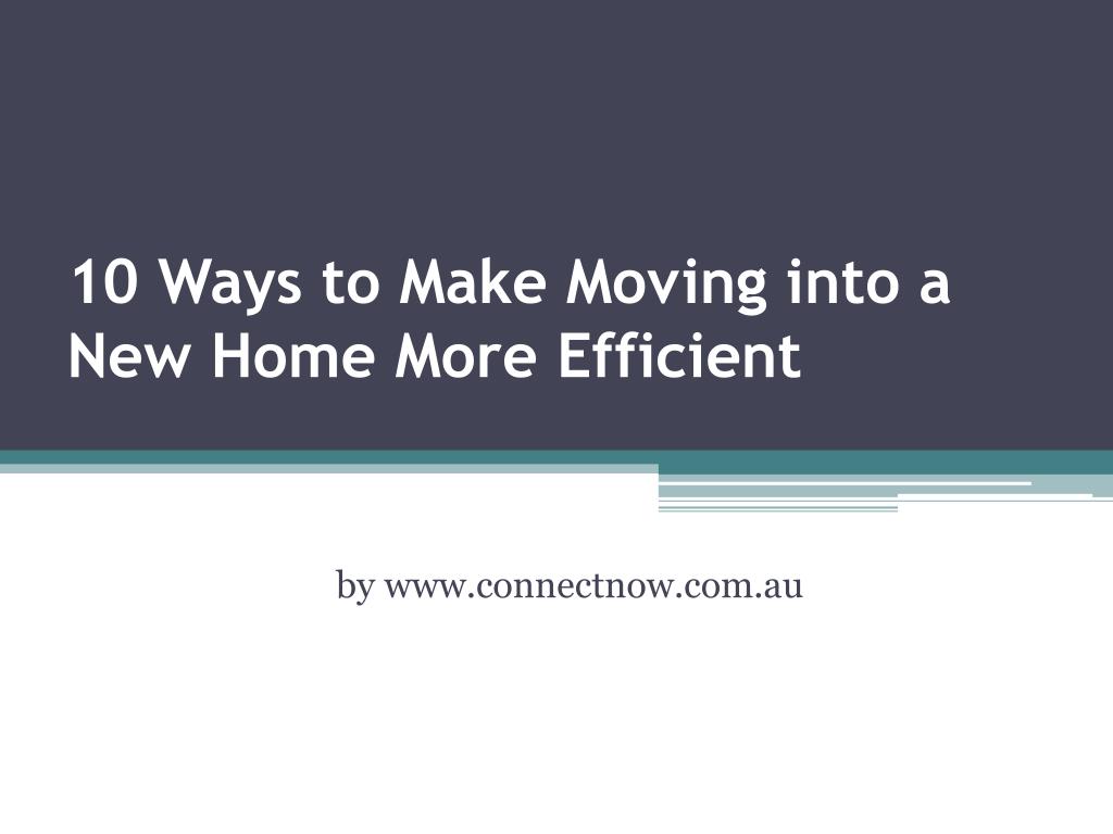 PPT - 10 Ways to Make Moving into a New Home More Efficient PowerPoint ...