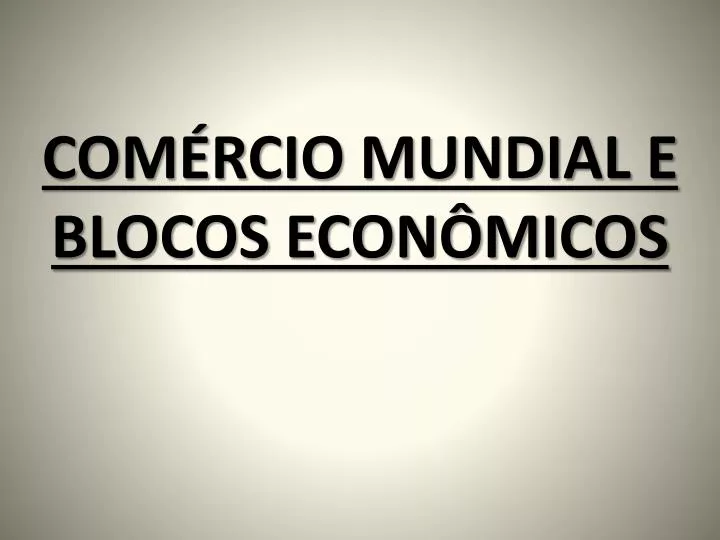 com rcio mundial e blocos econ micos