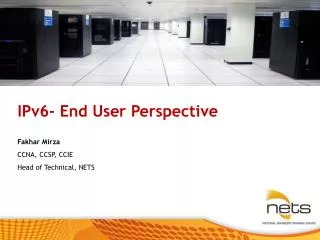 IPv6- End User Perspective Fakhar Mirza CCNA, CCSP, CCIE Head of Technical, NETS