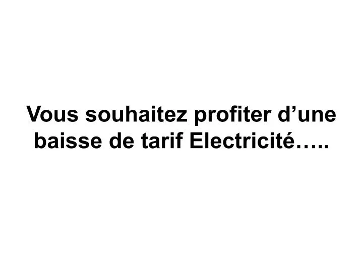 vous souhaitez profiter d une baisse de tarif electricit