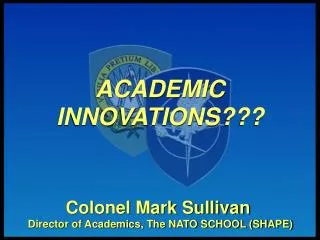 Colonel Mark Sullivan Director of Academics, The NATO SCHOOL (SHAPE)