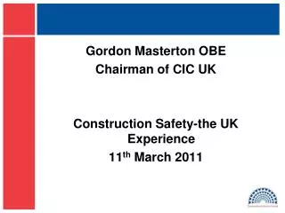 Gordon Masterton OBE Chairman of CIC UK Construction Safety-the UK Experience 11 th March 2011