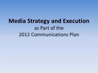 Media Strategy and Execution as Part of the 2012 Communications Plan