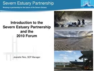 Introduction to the Severn Estuary Partnership and the 2010 Forum Jeanette Reis, SEP Manager