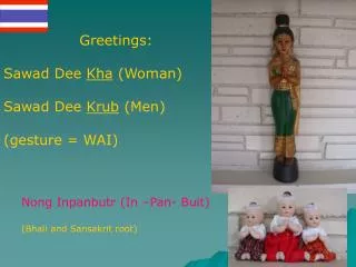 Greetings: Sawad Dee Kha (Woman) Sawad Dee Krub (Men) (gesture = WAI)