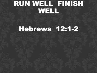 RUN WELL FINISH WELL Hebrews 12:1-2