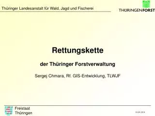 Rettungskette der Thüringer Forstverwaltung Sergej Chmara, Rf. GIS-Entwicklung, TLWJF