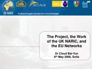 The Project, the Work of the UK NARIC, and the EU Networks Dr Cloud Bai-Yun 8 th May 2006, Sofia
