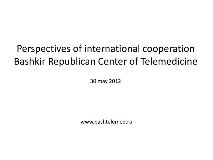 perspectives of international cooperation bashkir republican center of telemedicine 30 may 2012