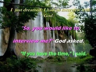 I just dreamed: I had an interview with God . &quot;So, you would like to