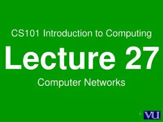 CS101 Introduction to Computing Lecture 27 Computer Networks