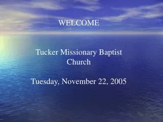 WELCOME Tucker Missionary Baptist Church Tuesday, November 22, 2005