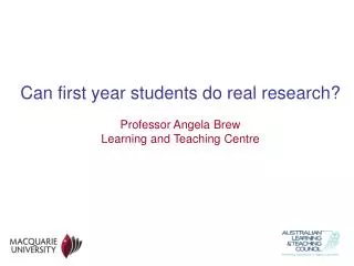 Can first year students do real research? Professor Angela Brew Learning and Teaching Centre
